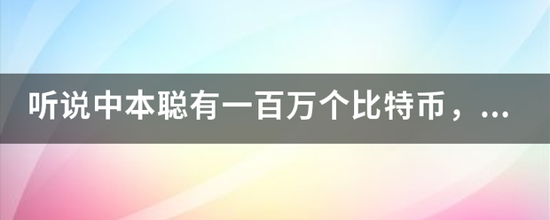 听说中本聪有一百万个比特币，这是真的吗？